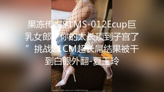 果冻传媒91MS-012Ecup巨乳女郎“你的太长顶到子宫了”挑战21CM超长屌结果被干到白眼外翻-夏玉玲