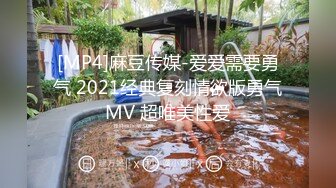 [MP4]麻豆传媒-爱爱需要勇气 2021经典复刻情欲版勇气MV 超唯美性爱