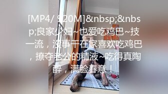 [MP4/ 920M]&nbsp;&nbsp;良家少妇~也爱吃鸡巴~技一流，没事干在家喜欢吃鸡巴，撩夺老公的精液~吃得真陶醉，满脸春意！