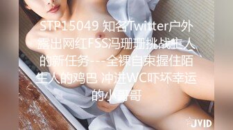 STP15049 知名Twitter户外露出网红FSS冯珊珊挑战主人的新任务---全裸自束握住陌生人的鸡巴 冲进WC吓坏幸运的小哥哥