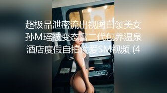 超极品泄密流出视图白领美女孙M瑶被变态富二代包养温泉酒店度假自拍性爱SM视频 (4)