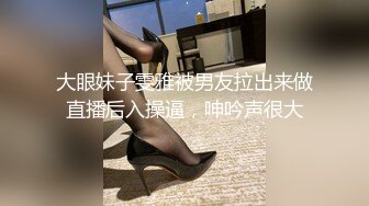 大眼妹子雯雅被男友拉出来做直播后入操逼，呻吟声很大