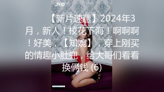 ♈♈♈【新片速遞】2024年3月，新人！校花下海！啊啊啊！好美，【知婉】，穿上刚买的情趣小肚兜，给大哥们看看换俩钱 (6)