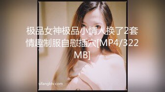 极品女神极品小情人换了2套情趣制服自慰插穴[MP4/322MB]