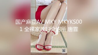 国产麻豆AV MKY MKYKS001 全裸家政妇介绍所 唐霏