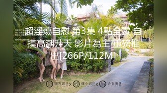 超淫蕩自慰 第3集 4點全露 自摸高潮升天 影片為主 重磅推出[266P/112M]