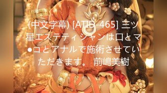 (中文字幕) [ATID-465] 三ツ星エステティシャンは口とマ●コとアナルで施術させていただきます。 前嶋美樹