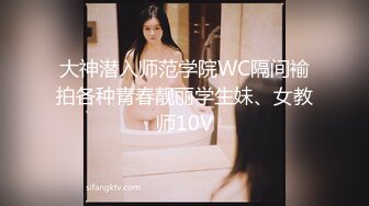 大神潜入师范学院WC隔间褕拍各种青春靓丽学生妹、女教师10V