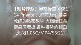 【新片速遞】星空传媒 XK8114 Private 六把刀力作 健身教练的私密教学 大粗屌狂肏健身房老板 各种姿势肏翻白虎穴[1.05G/MP4/53:21]