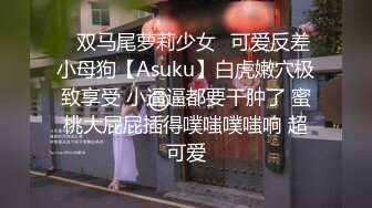 ✿双马尾萝莉少女✿可爱反差小母狗【Asuku】白虎嫩穴极致享受 小逼逼都要干肿了 蜜桃大屁屁插得噗嗤噗嗤响 超可爱