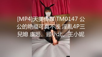 [MP4]天美传媒 TM0147 公公的艳福可真不浅 淫亂4P三兒媳 虞姬、顾小北、王小妮