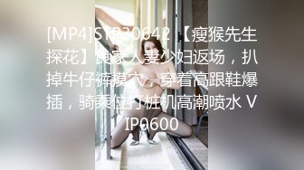 [MP4]STP30642 【瘦猴先生探花】良家人妻少妇返场，扒掉牛仔裤摸穴，穿着高跟鞋爆插，骑乘位打桩机高潮喷水 VIP0600