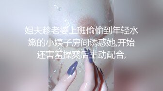 姐夫趁老婆上班偷偷到年轻水嫩的小姨子房间诱惑她,开始还害羞操爽后主动配合,