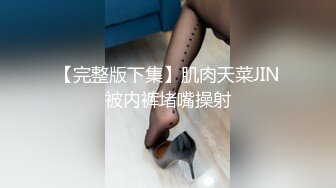 【完整版下集】肌肉天菜JIN被内裤堵嘴操射