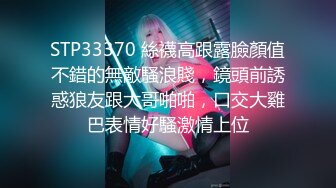 STP33370 絲襪高跟露臉顏值不錯的無敵騷浪賤，鏡頭前誘惑狼友跟大哥啪啪，口交大雞巴表情好騷激情上位