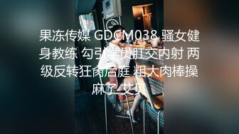 果冻传媒 GDCM038 骚女健身教练 勾引学员肛交内射 两级反转狂肏后庭 粗大肉棒操麻了 艾贝