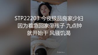 STP22203 今夜极品良家少妇 因为着急回家带孩子 九点钟就开始干 风骚饥渴