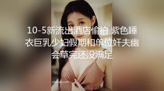 10-5新流出酒店偷拍 紫色睡衣巨乳少妇假期和单位奸夫幽会草完还没满足