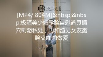 [MP4/ 804M]&nbsp;&nbsp;极骚美少妇露脸自慰道具插穴刺激私处，再和渣男女友露脸交啪啪做爱