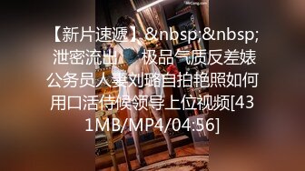 【新片速遞】&nbsp;&nbsp; 泄密流出❤️极品气质反差婊公务员人妻刘璐自拍艳照如何用口活侍候领导上位视频[431MB/MP4/04:56]