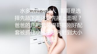 ✿水多活好不黏人✿哥哥是选择先舔下面还是先摸上面呢？爸爸的几把套装跟哥哥刚好配套被抓住小辫子了内射到大小便失禁