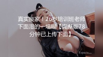 真实良家！26岁培训班老师下面湿的一塌糊【完整版78分钟已上传下面】