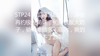 STP24561 高品质探花，深夜再约极品萌妹，扒掉衣服大奶子，骑乘爆插多毛骚穴，爽的受不了浪叫