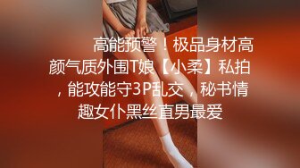 ⚫️⚫️高能预警！极品身材高颜气质外围T娘【小柔】私拍，能攻能守3P乱交，秘书情趣女仆黑丝直男最爱