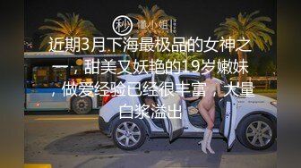 近期3月下海最极品的女神之一，甜美又妖艳的19岁嫩妹，做爱经验已经很丰富，大量白浆溢出