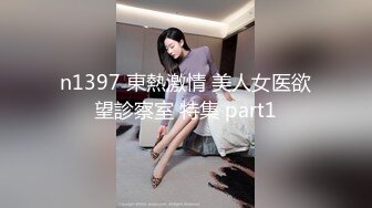 n1397 東熱激情 美人女医欲望診察室 特集 part1