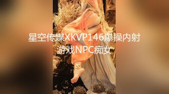 星空传媒XKVP146爆操内射游戏NPC痴女