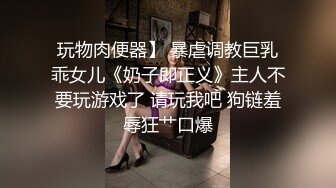 玩物肉便器】 暴虐调教巨乳乖女儿《奶子即正义》主人不要玩游戏了 请玩我吧 狗链羞辱狂艹口爆