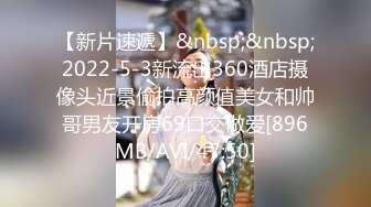 【新片速遞】&nbsp;&nbsp;2022-5-3新流出360酒店摄像头近景偷拍高颜值美女和帅哥男友开房69口交做爱[896MB/AVI/47:50]