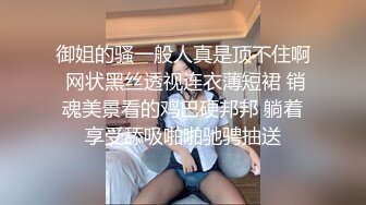 御姐的骚一般人真是顶不住啊 网状黑丝透视连衣薄短裙 销魂美景看的鸡巴硬邦邦 躺着享受舔吸啪啪驰骋抽送