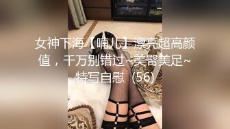 女神下海【喃儿】漂亮超高颜值，千万别错过~美臀美足~特写自慰  (56)