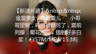 【新速片遞】&nbsp;&nbsp;金发美女 · 伪娘雪儿 · ♈ 小哥哥定制，鸡巴被锁死了，震前列腺，菊花肛交，插射好多白浆！ [357M/MP4/15:38]