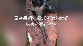 星空暑期档 欲求不满的表姐被表弟强行插入