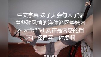 中文字幕 妹子太会勾人了穿着各种风情的连体渔网丝袜内衣 atfb334 实在是诱惑的挡不住揉捏吞吐射虚啊