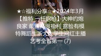 ★☆福利分享☆★2024年3月【推特 一杆钢枪】大神约炮良家 最新高级福利 露脸有模特舞蹈生浙大大学生网红主播艺考全省第一 (7)