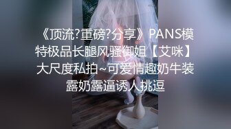 《顶流?重磅?分享》PANS模特极品长腿风骚御姐【艾咪】大尺度私拍~可爱情趣奶牛装露奶露逼诱人挑逗