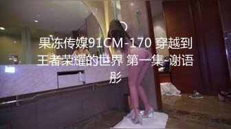 果冻传媒91CM-170 穿越到王者荣耀的世界 第一集-谢语彤